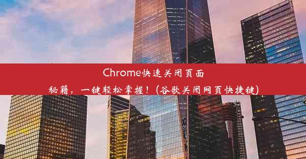 Chrome快速关闭页面秘籍，一键轻松掌握！(谷歌关闭网页快捷键)