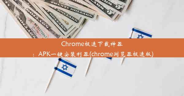 Chrome极速下载神器：APK一键安装利器(chrome浏览器极速版)