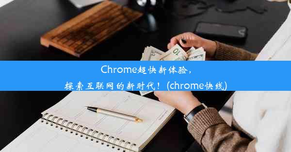 Chrome超快新体验，探索互联网的新时代！(chrome快线)