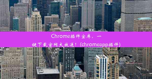 Chrome插件宝库，一键下载官网大放送！(chromeapp插件)