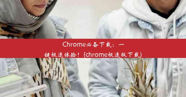 Chrome必备下载：一键极速体验！(chrome极速版下载)