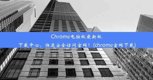 Chrome电脑版最新版下载中心，快速安全访问官网！(chrome官网下载)