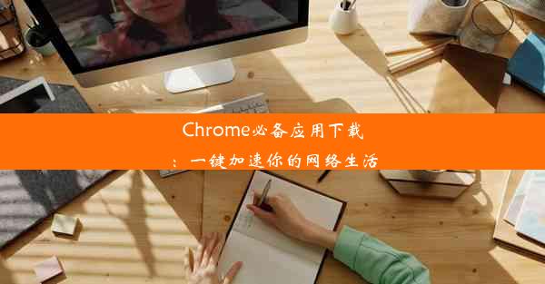 Chrome必备应用下载：一键加速你的网络生活