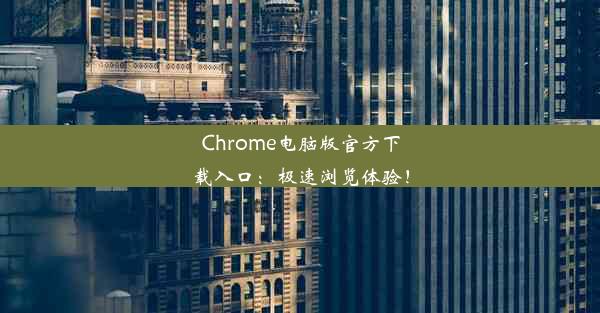 Chrome电脑版官方下载入口：极速浏览体验！