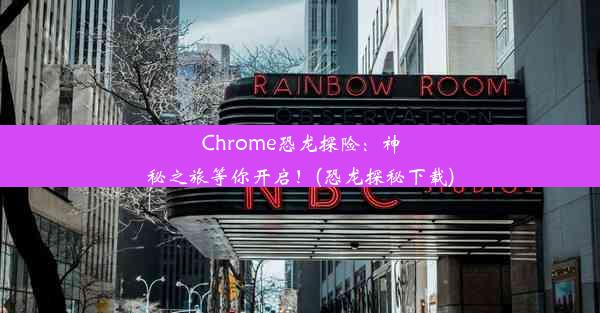 Chrome恐龙探险：神秘之旅等你开启！(恐龙探秘下载)