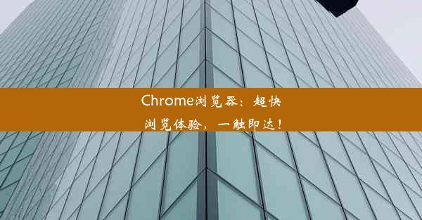 Chrome浏览器：超快浏览体验，一触即达！