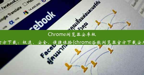 Chrome浏览器安卓版官方下载：极速、安全、便捷体验(chrome谷歌浏览器官方下载安卓)