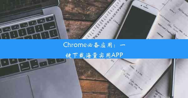 Chrome必备应用：一键下载海量实用APP