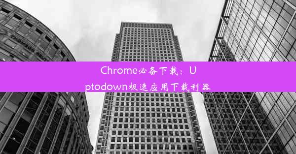 Chrome必备下载：Uptodown极速应用下载利器