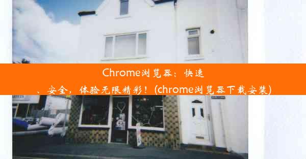 Chrome浏览器：快速、安全，体验无限精彩！(chrome浏览器下载安装)