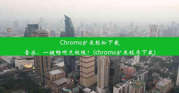 Chrome扩展轻松下载音乐，一键畅听无极限！(chrome扩展程序下载)