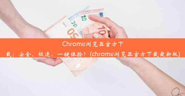 Chrome浏览器官方下载：安全、极速，一键体验！(chrome浏览器官方下载最新版)