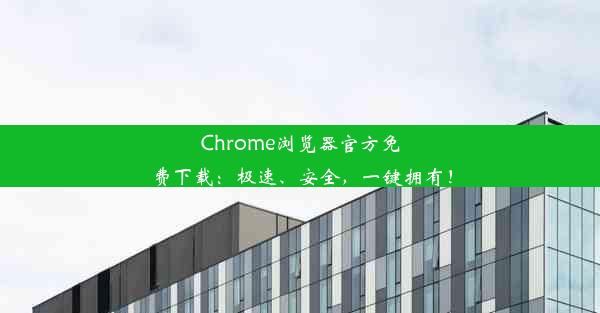 Chrome浏览器官方免费下载：极速、安全，一键拥有！