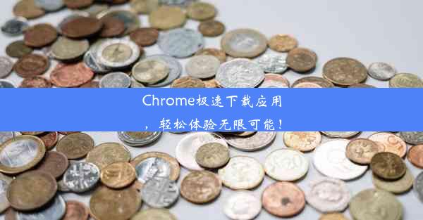 Chrome极速下载应用，轻松体验无限可能！