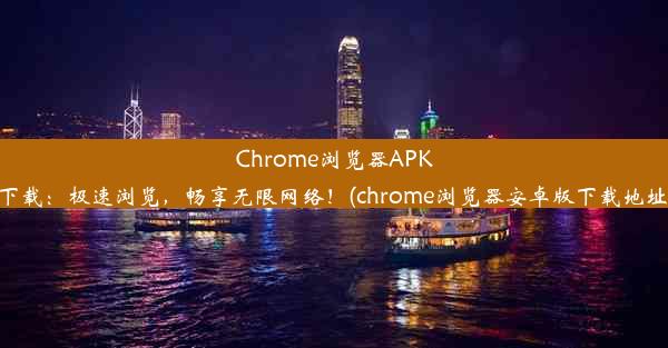 Chrome浏览器APK下载：极速浏览，畅享无限网络！(chrome浏览器安卓版下载地址)