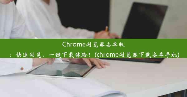 Chrome浏览器安卓版：快速浏览，一键下载体验！(chrome浏览器下载安卓手机)