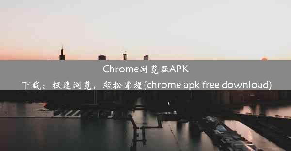 Chrome浏览器APK下载：极速浏览，轻松掌握(chrome apk free download)