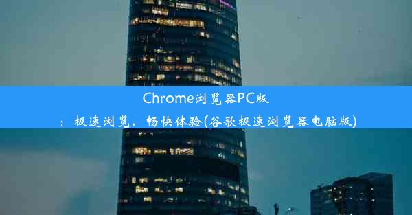 Chrome浏览器PC版：极速浏览，畅快体验(谷歌极速浏览器电脑版)