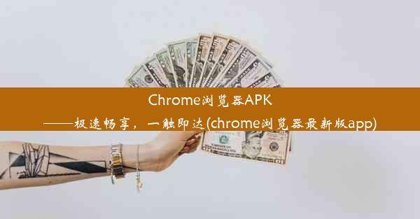 Chrome浏览器APK——极速畅享，一触即达(chrome浏览器最新版app)