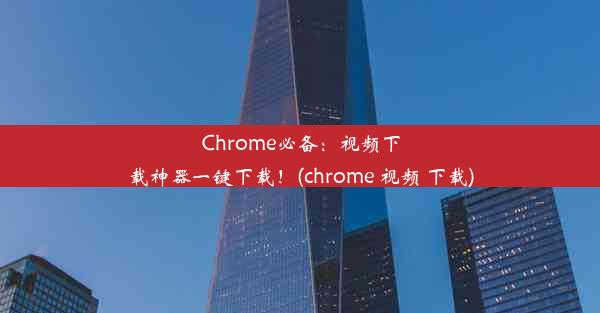 Chrome必备：视频下载神器一键下载！(chrome 视频 下载)