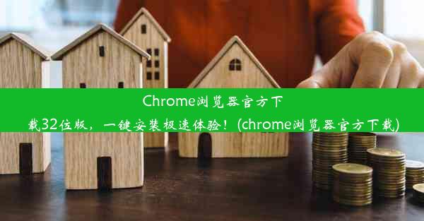 Chrome浏览器官方下载32位版，一键安装极速体验！(chrome浏览器官方下载)