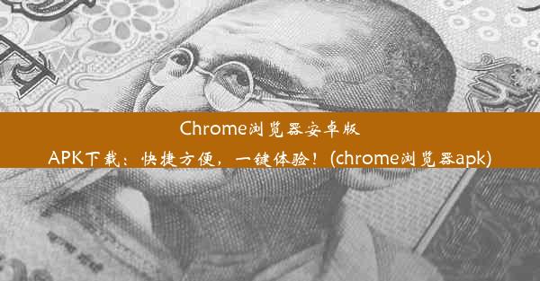 Chrome浏览器安卓版APK下载：快捷方便，一键体验！(chrome浏览器apk)