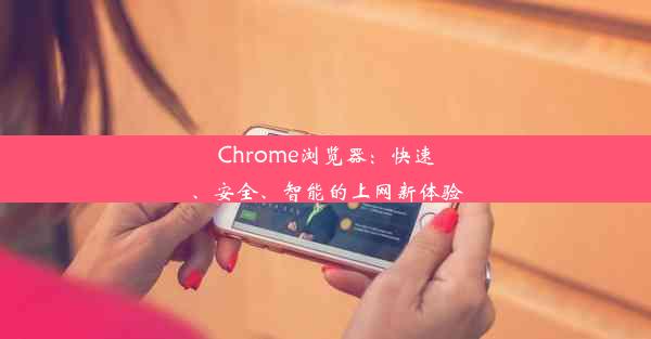 Chrome浏览器：快速、安全、智能的上网新体验