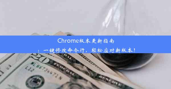 Chrome版本更新指南：一键修改命令行，轻松应对新版本！