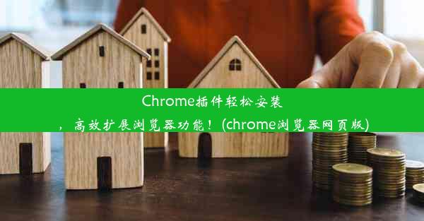 Chrome插件轻松安装，高效扩展浏览器功能！(chrome浏览器网页版)