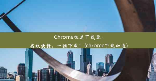 Chrome极速下载器：高效便捷，一键下载！(chrome下载加速)