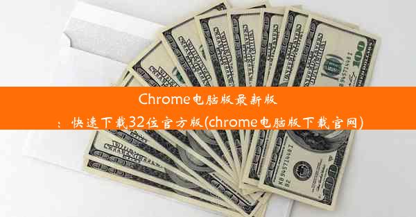 Chrome电脑版最新版：快速下载32位官方版(chrome电脑版下载官网)