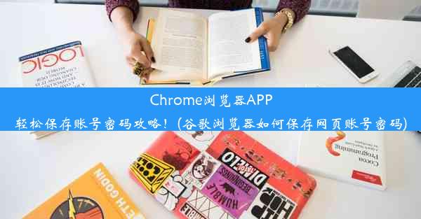 Chrome浏览器APP轻松保存账号密码攻略！(谷歌浏览器如何保存网页账号密码)