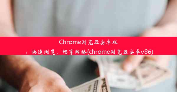 Chrome浏览器安卓版：快速浏览，畅享网络(chrome浏览器安卓v86)