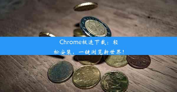 Chrome极速下载：轻松安装，一键浏览新世界！