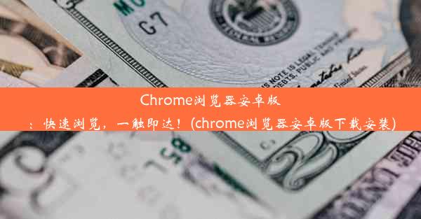 Chrome浏览器安卓版：快速浏览，一触即达！(chrome浏览器安卓版下载安装)