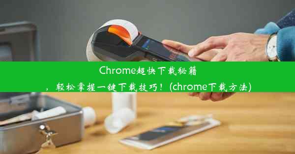 Chrome超快下载秘籍，轻松掌握一键下载技巧！(chrome下载方法)