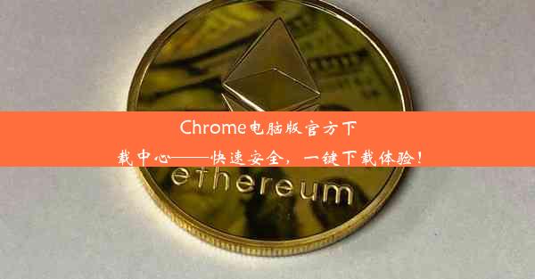 Chrome电脑版官方下载中心——快速安全，一键下载体验！