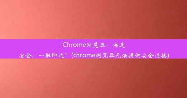 Chrome浏览器：快速安全，一触即达！(chrome浏览器无法提供安全连接)