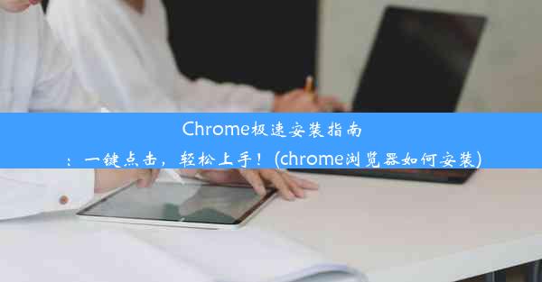 Chrome极速安装指南：一键点击，轻松上手！(chrome浏览器如何安装)