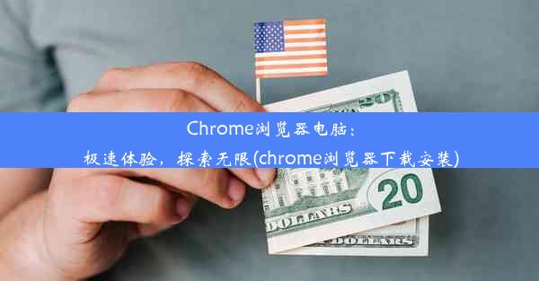 Chrome浏览器电脑：极速体验，探索无限(chrome浏览器下载安装)