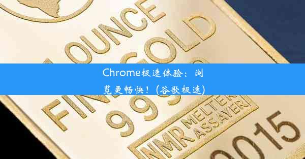 Chrome极速体验：浏览更畅快！(谷歌极速)