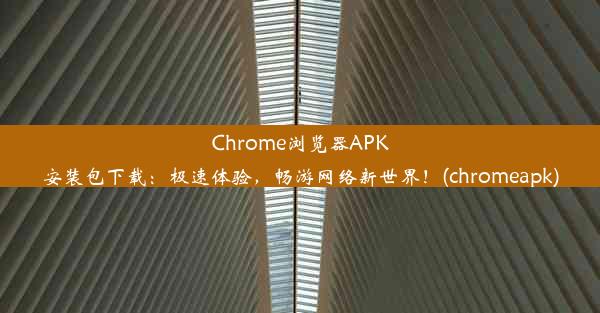 Chrome浏览器APK安装包下载：极速体验，畅游网络新世界！(chromeapk)