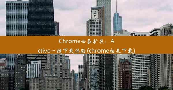 Chrome必备扩展：Active一键下载体验(chrome拓展下载)