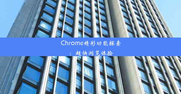 Chrome精彩功能探索：超快浏览体验