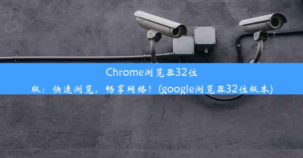 Chrome浏览器32位版：快速浏览，畅享网络！(google浏览器32位版本)