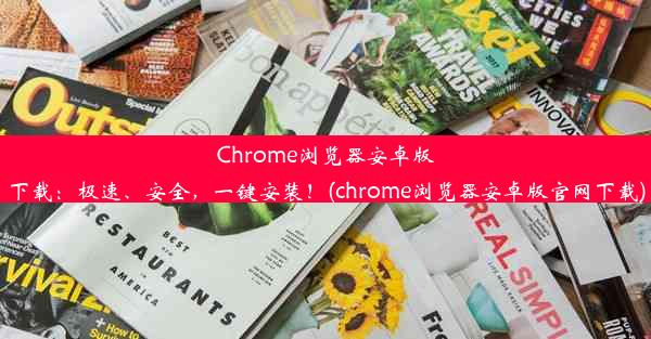 Chrome浏览器安卓版下载：极速、安全，一键安装！(chrome浏览器安卓版官网下载)