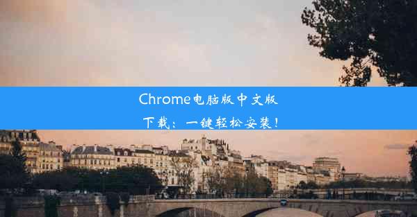 Chrome电脑版中文版下载：一键轻松安装！