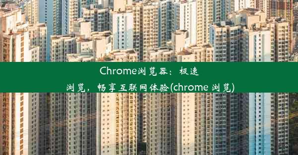 Chrome浏览器：极速浏览，畅享互联网体验(chrome 浏览)