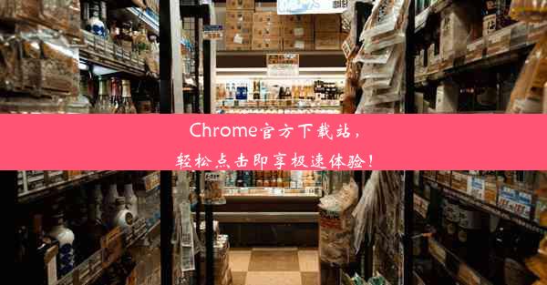 Chrome官方下载站，轻松点击即享极速体验！