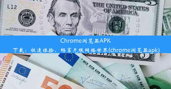 Chrome浏览器APK下载：极速体验，畅享无限网络世界(chrome浏览器apk)